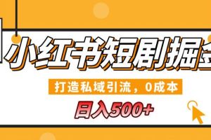 小红书短剧掘金，打造私域引流，0成本，宝妈福音日入几张