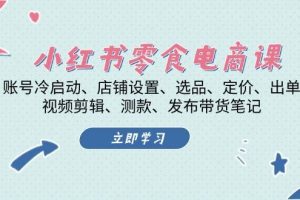 小红书零食电商实操宝典：实操课程助你掌握选品、剪辑、运营与直播