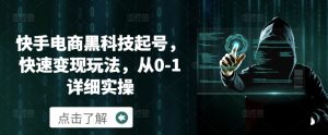 快手电商黑科技起号变现秘籍：0 – 1 详细实操步骤