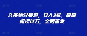 头条细分赛道，日入 3 张，篇篇阅读过万，全网首发