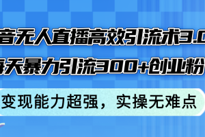 抖音无人直播高效引流术3.0，每天暴力引流300+创业粉