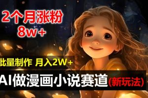 2个月涨粉8w，新玩法AI做漫画小说赛道，操作简单可批量制作