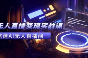 2024全套Ai无人直播变现实战课，搭建AI无人直播间，利用AI赚钱