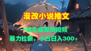 漫改小说推文，原创视频一键生成，暴力拉新开启，小白日入 3 张不是难题！