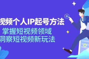 短视频个人IP起号方法，掌握 短视频领域，洞察 短视频新玩法