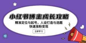 小红书博主崛起之路：精准定位起号，人设选题塑造，极速涨粉变现