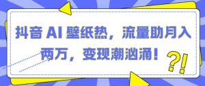 抖音 AI 壁纸热潮汹涌，流量助力月入两万，变现之路畅通无阻！