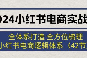 2024小红书电商实战课：全体系打造 全方位梳理 小红书电商逻辑体系
