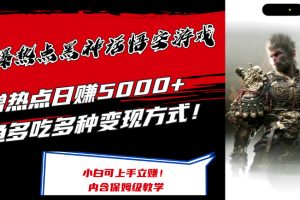 最爆热点黑神话悟空游戏，增热点日赚5000+一鱼多吃多种变现方式