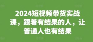 2024 短视频带货实战特训，跟随强者开启普通人逆袭之路