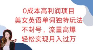 零本美女英语单词掘金项目：独特玩法，流量爆棚，月入过万轻松躺赚