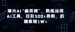 爆火AI“幽灵娘”：熟练运用AI工具，日引500+男粉，后端变现1W+！