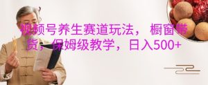 视频号养生赛道橱窗带货秘籍：保姆级教程助力，日入 5 张稳操胜券
