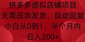 拼多多虚拟店铺项目：无需压货发货，自动回复，小白 0 到 1，半月内日入 200 + 不是梦