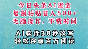 AI 头条复制粘贴掘金项目：一键写文，空闲变现 5 张，稳定躺赚，财富自由可期