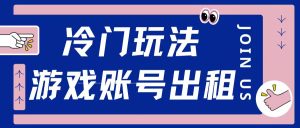 冷门游戏账号出租：操作简单，适合新手小白，轻松赚钱！