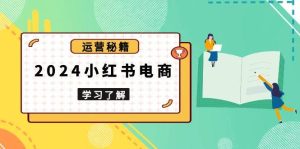 2024小红书电商全攻略：从新手到高手，打造爆款店铺，精通选品技巧！