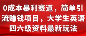 零成本英语四六级资料引流暴利项目：简单操作，开启全新赚钱秘籍