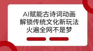 AI赋能古诗词动画：解锁传统文化新玩法，火遍全网