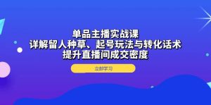 单品主播实战秘籍：留人种草起号话术全解析，成交密度飙升攻略