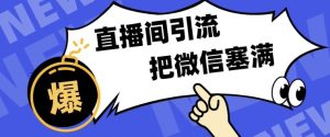 短视频直播间引流：单日轻松引流300+，把微信狠狠塞满！