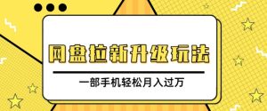 网盘拉新升级玩法：免费资料引流宝妈粉，私域变现，手机操作月入过万！