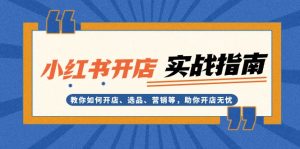 小红书开店实战指引：开店选品营销一站式教学