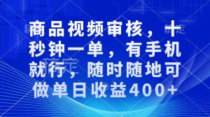 商品视频审核：十秒钟一单，手机操作，随时随地，单日收益400+！