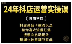 抖音小店运营实操课：抖店商品卡截流玩法，猜你喜欢流量打爆，搜索冷启动玩法，精细化运营细节实战！