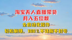 淘宝无人直播带货神器：月入五位数，全自动躺赚，合规安全秘籍