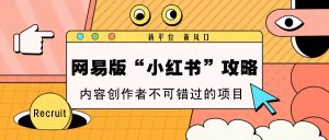 网易版 “小红书” 攻略项目：新渠道蓝海，内容生产者福音，财富新机遇开启