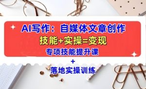 AI写作全方位教学：自媒体文章创作，技能提升+实操训练