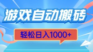 游戏自动搬砖：轻松日入1000+，简单无脑有手就行！