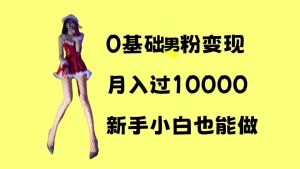 0 基础男粉变现项目：月入过 1w+，操作极简，新手小白轻松上手
