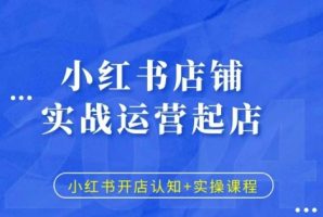 小红书店铺实战起店课程：认知与实操并行