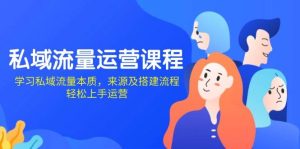 私域流量运营课程：深入学习私域流量本质，掌握来源及搭建流程，轻松运营！