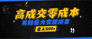 男粉暴力变现项目：高成交0成本，谁发谁火，加爆微信，日入500+！