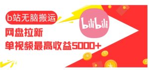 B 站 视频搬运网盘拉新暴利：单视频 5k + 收益，无脑操作财富盛宴