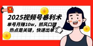2025视频号暴利术：单号月赚10w，抓风口蹭热点，快速出单！