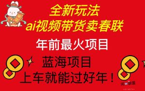 AI视频带货卖春联：全新简单玩法，年前火爆项目，爆单过好年