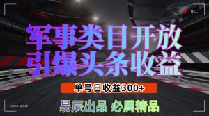 军事类目开放，引爆头条收益！单号日入 3 张，新手轻松实现收益暴涨