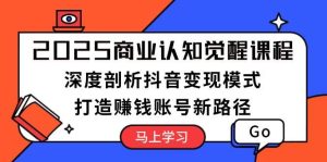 2025商业服务认知觉醒课程内容：深入剖析抖音赚钱方式，打造出挣钱账户新思路