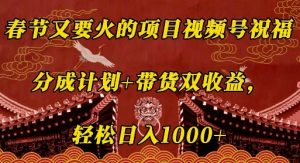 春节视频号祝福项目：双收益模式，日入轻松破千