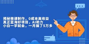微课制作揭秘：0成本高收益，蓝海好项目，AI助力，小白一学就会