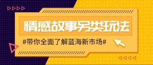 情感故事图文另类玩法：新手轻松学会，简单搬运月入万元