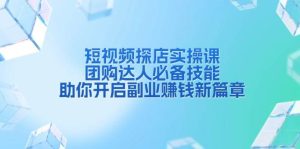 短视频探店实操课：团购达人必备，开启副业赚钱新篇章