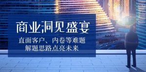 商业洞见盛宴：直面客户、内卷等难题，解题思路点亮未来