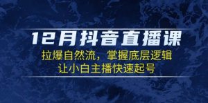 12月抖音直播课：掌握自然流底层逻辑，小白主播快速起号