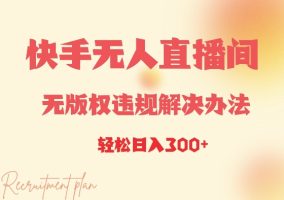 快手无人直播间解决方案：无版权违规，日入3张，轻松赚钱