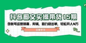 抖音视频 图文并茂实际操作卖货15期，含抖音号运营锦囊妙计、视频剪辑，助推稳开单，轻轻松松月入N万